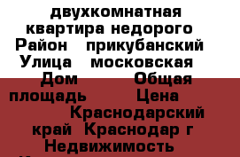 двухкомнатная квартира недорого › Район ­ прикубанский › Улица ­ московская  › Дом ­ 144 › Общая площадь ­ 50 › Цена ­ 2 000 000 - Краснодарский край, Краснодар г. Недвижимость » Квартиры продажа   . Краснодарский край,Краснодар г.